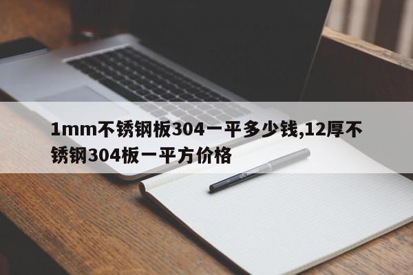 1mm不锈钢板304一平多少钱,12厚不锈钢304板一平方价格